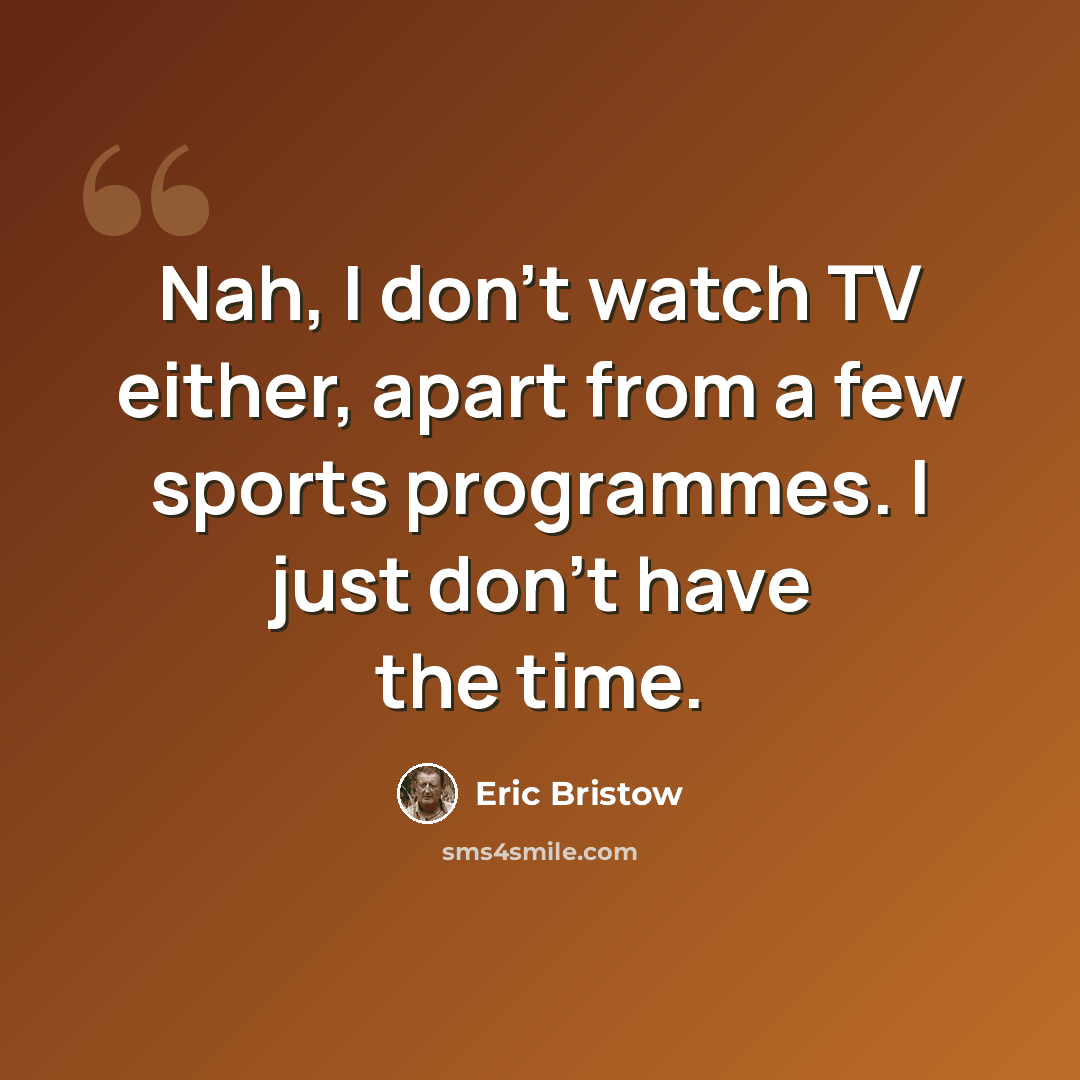“Nah, I don't watch TV either, apart from a few sports programmes. I just don't have the time.” quote by Eric Bristow