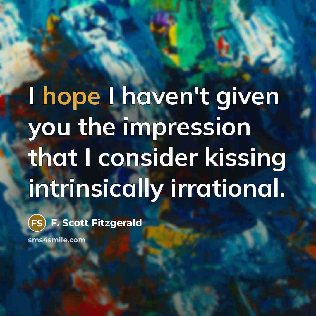 “I hope I haven't given you the impression that I consider kissing intrinsically irrational.” quote by F. Scott Fitzgerald
