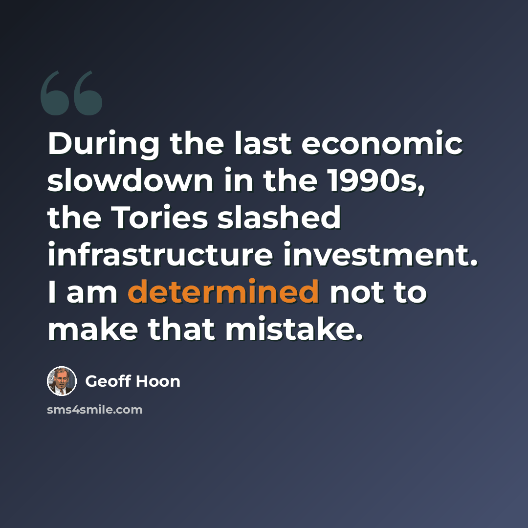 “During the last economic slowdown in the 1990s, the Tories slashed infrastructure investment. I am determined not to make that mistake.” quote by Geoff Hoon
