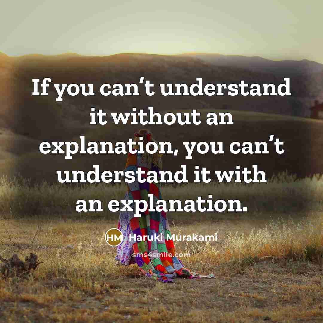 “If you can’t understand it without an explanation, you can’t understand it with an explanation.” quote by Haruki Murakami