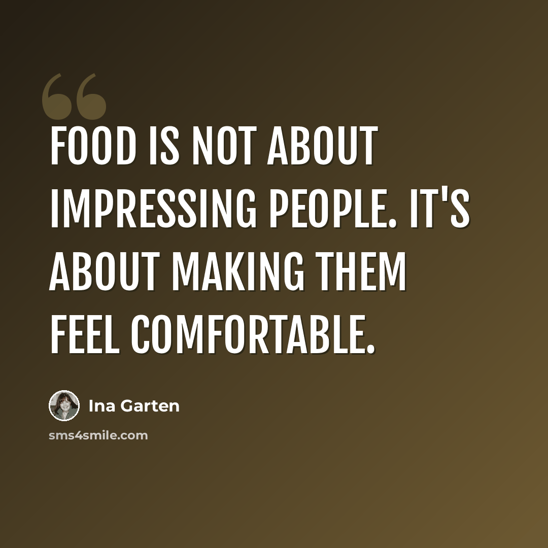 “Food is not about impressing people. It's about making them feel comfortable.” quote by Ina Garten