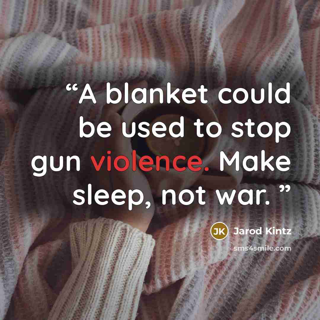 “A blanket could be used to stop gun violence. Make sleep, not war.” quote by Jarod Kintz