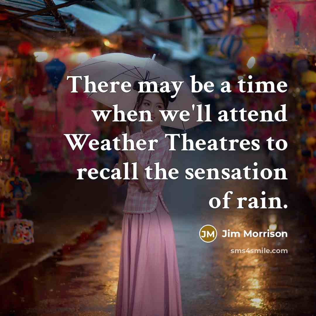 “There may be a time when we'll attend Weather Theatres to recall the sensation of rain.” quote by Jim Morrison
