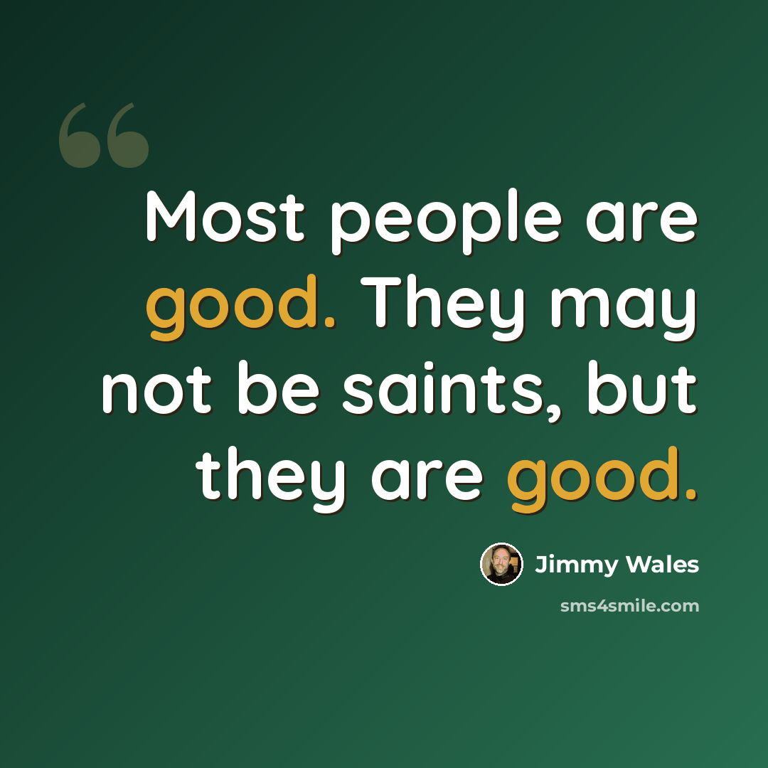 “Most people are good. They may not be saints, but they are good.” quote by Jimmy Wales