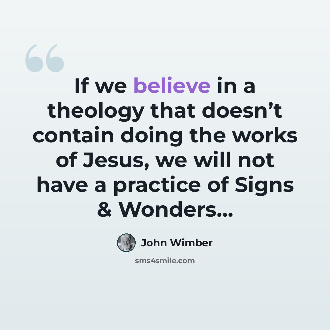“If we believe in a theology that doesn’t contain doing the works of Jesus, we will not have a practice of Signs & Wonders…” quote by John Wimber