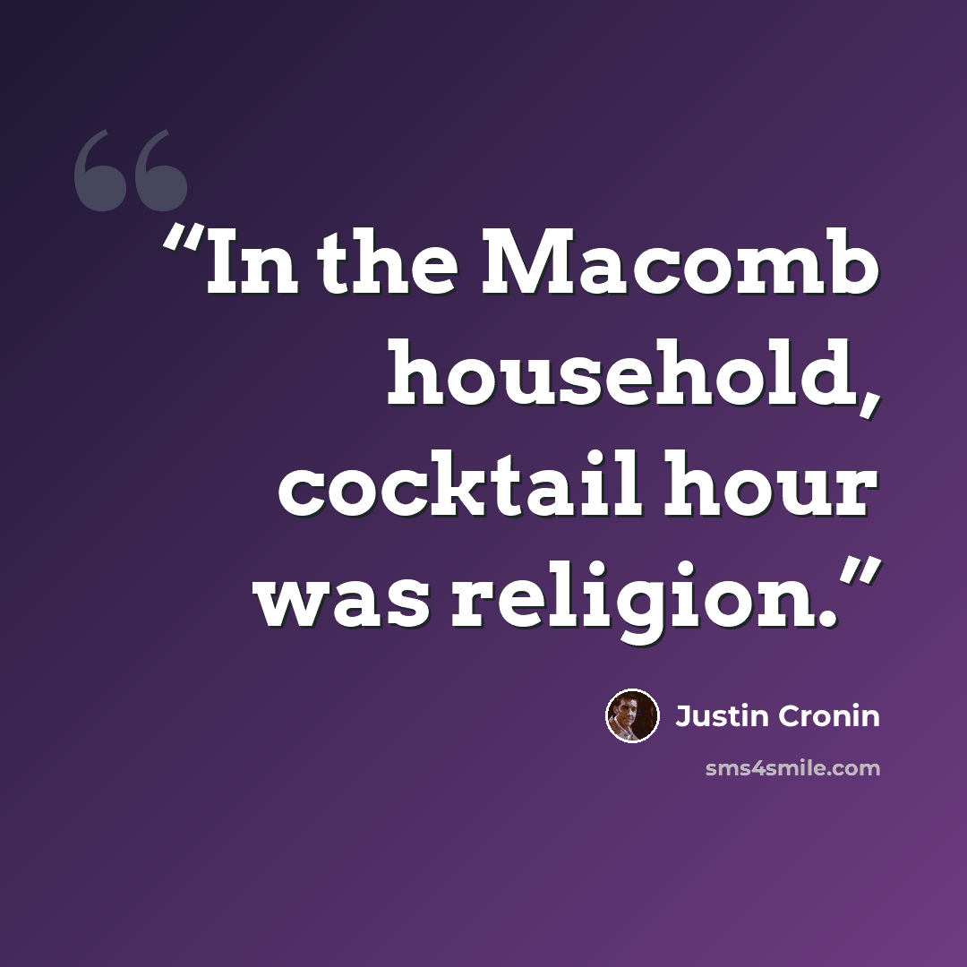 “In the Macomb household, cocktail hour was religion.” quote by Justin Cronin