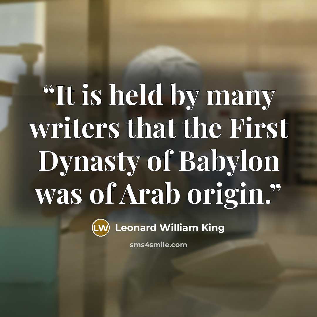 “It is held by many writers that the First Dynasty of Babylon was of Arab origin.” quote by Leonard William King