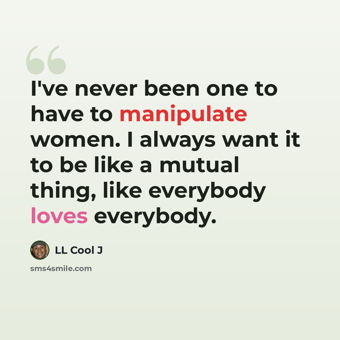 “I've never been one to have to manipulate women. I always want it to be like a mutual thing, like everybody loves everybody.” quote by LL Cool J