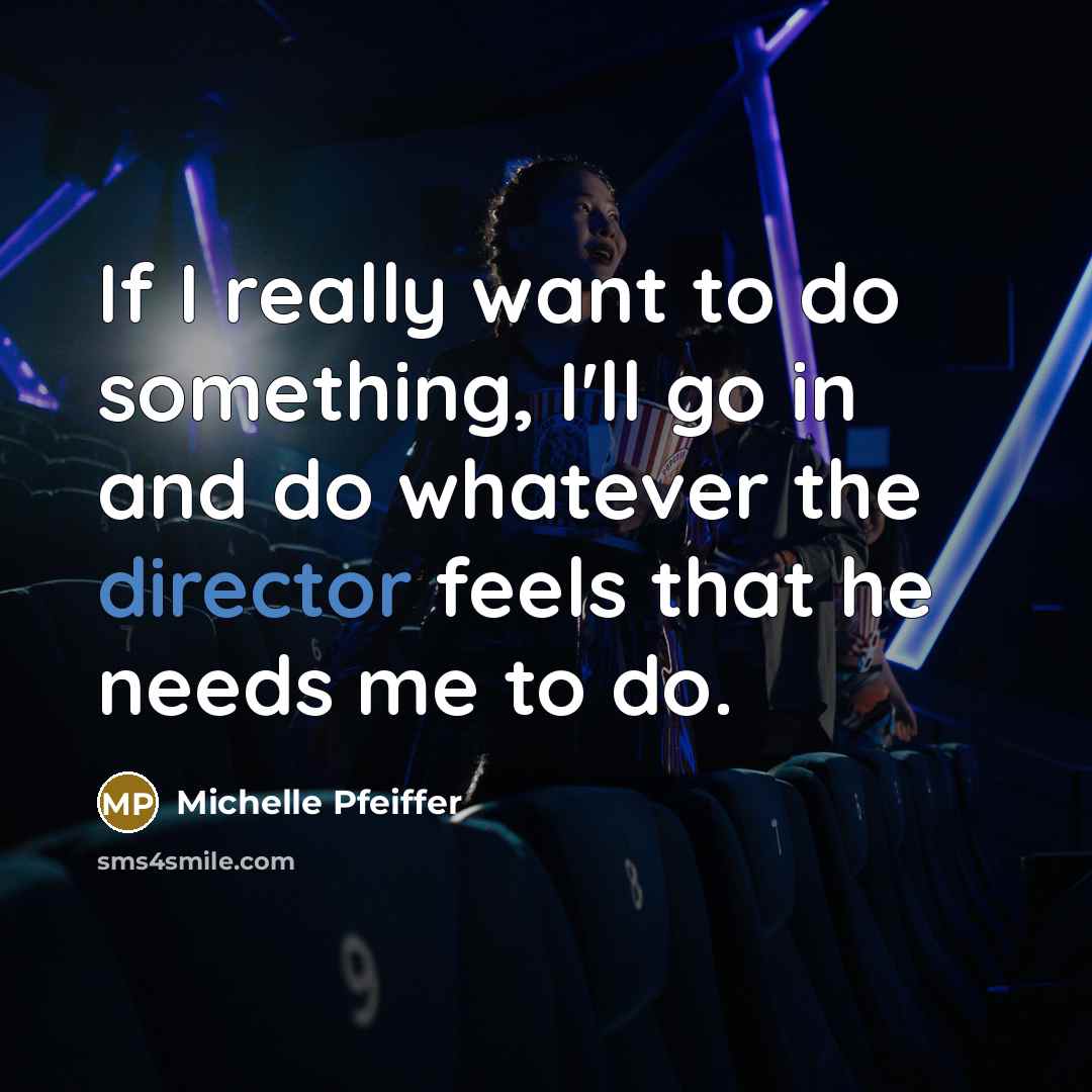 “If I really want to do something, I'll go in and do whatever the director feels that he needs me to do.” quote by Michelle Pfeiffer