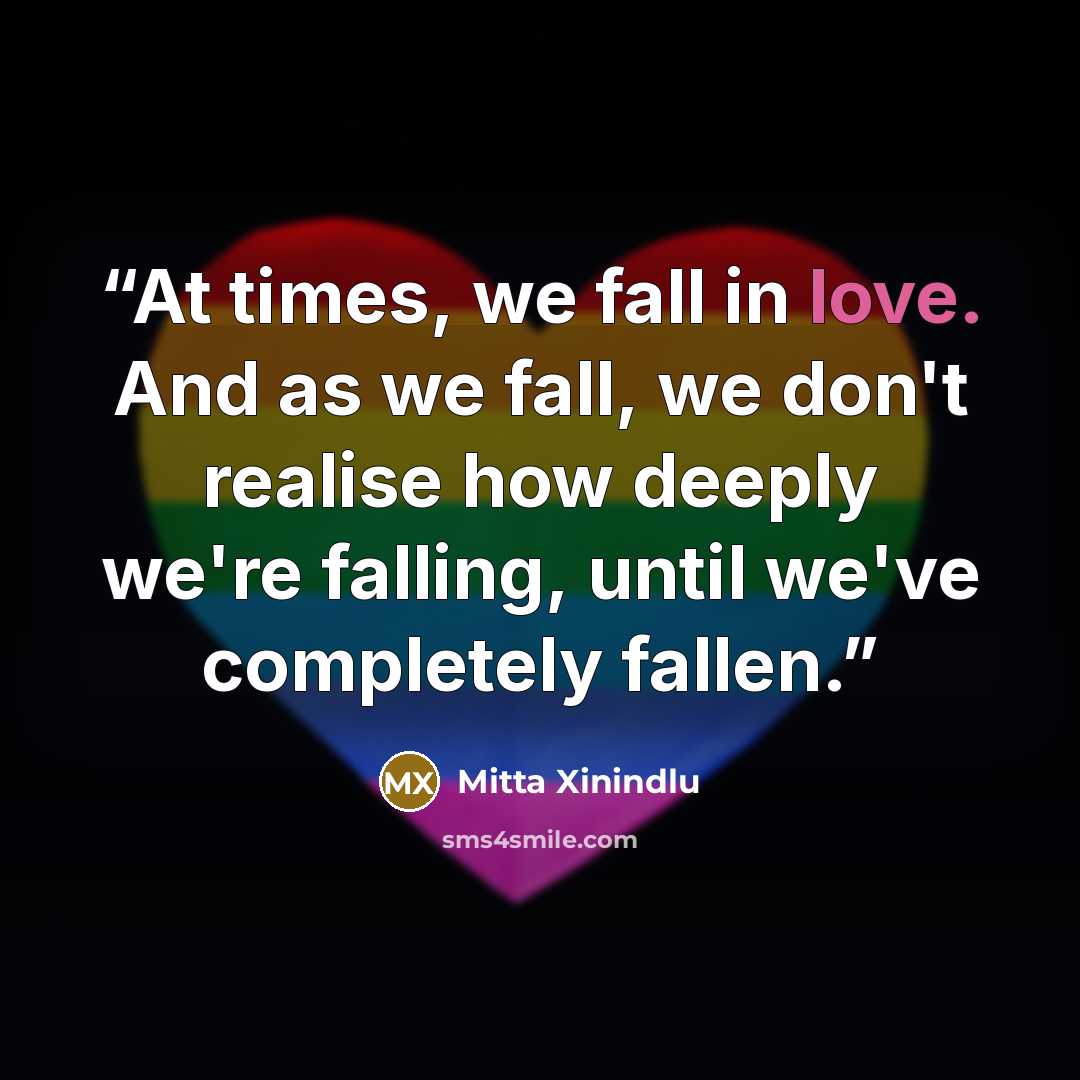 “At times, we fall in love. And as we fall, we don't realise how deeply we're falling, until we've completely fallen.” quote by Mitta Xinindlu