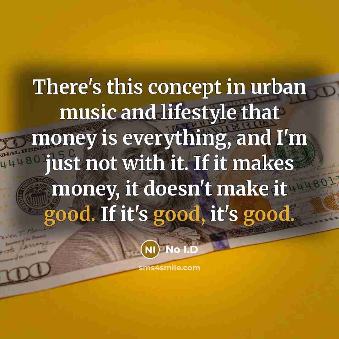 “There's this concept in urban music and lifestyle that money is everything, and I'm just not with it. If it makes money, it doesn't make it good. If it's good, it's good.” quote by No I.D