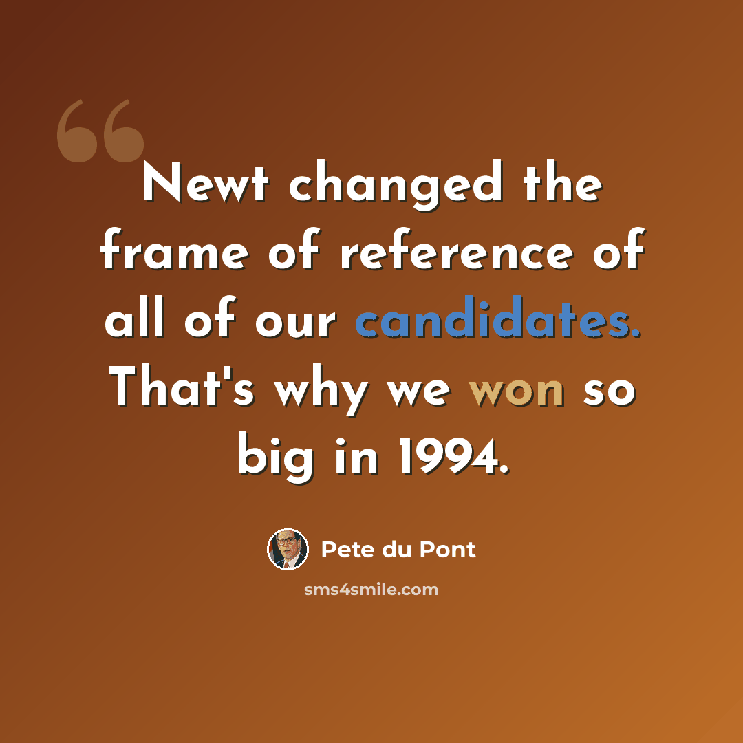 “Newt changed the frame of reference of all of our candidates. That's why we won so big in 1994.” quote by Pete du Pont