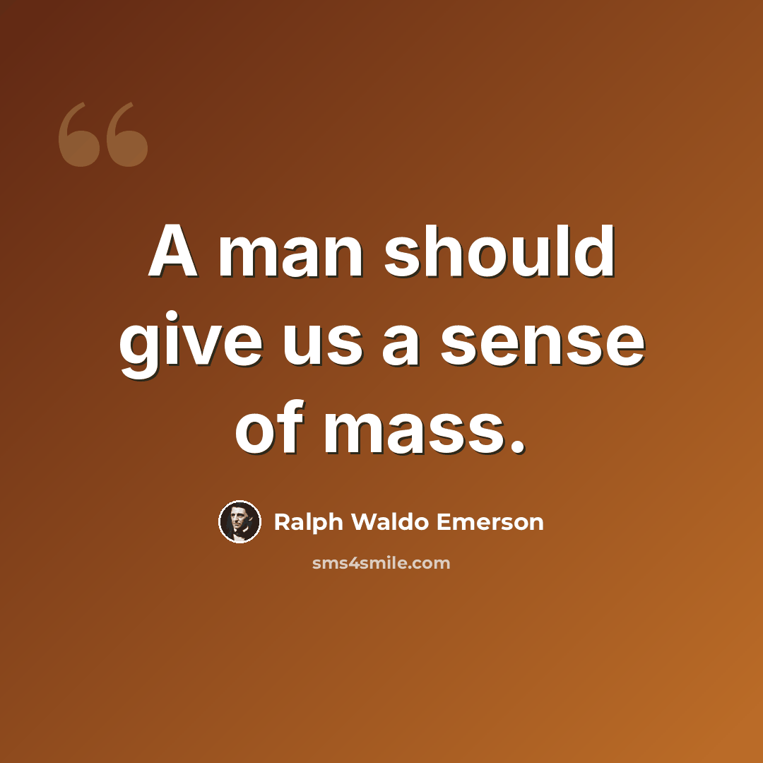 “A man should give us a sense of mass.” quote by Ralph Waldo Emerson