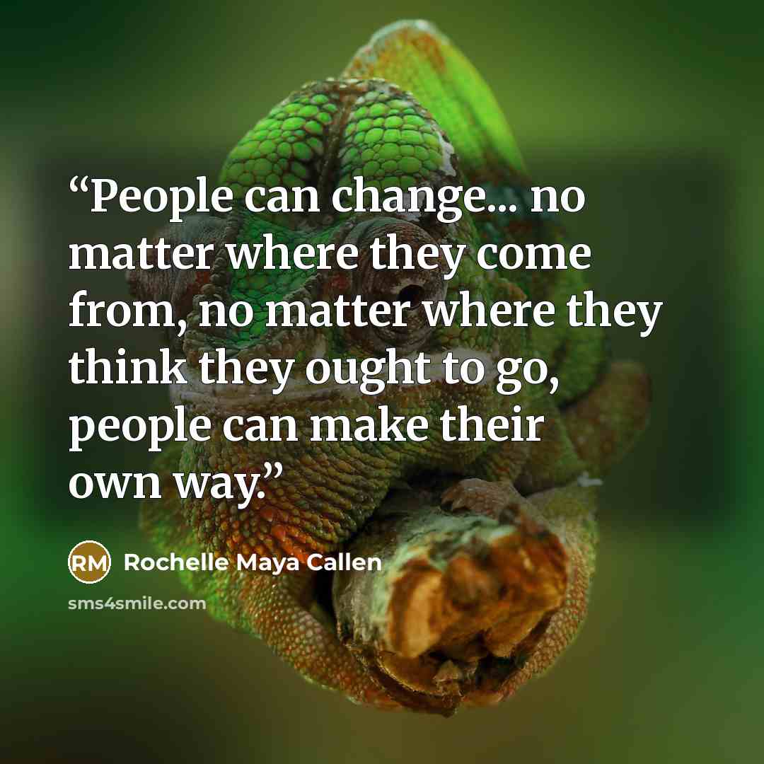 “People can change... no matter where they come from, no matter where they think they ought to go, people can make their own way.” quote by Rochelle Maya Callen