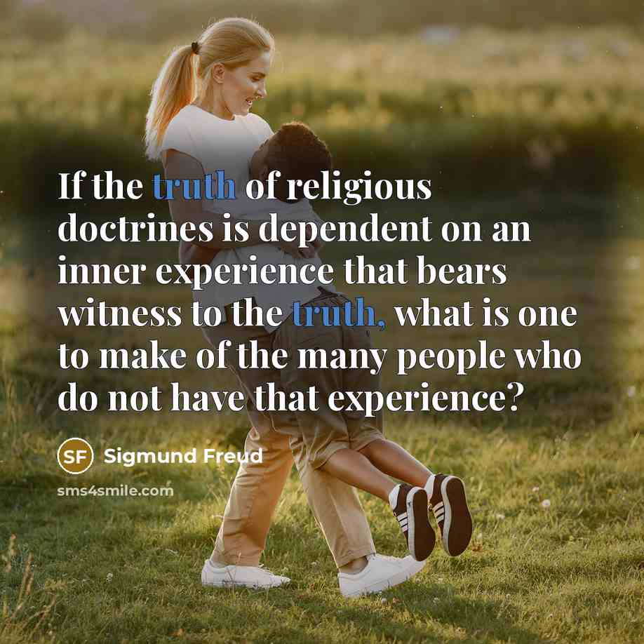 “If the truth of religious doctrines is dependent on an inner experience that bears witness to the truth, what is one to make of the many people who do not have that experience?” quote by Sigmund Freud