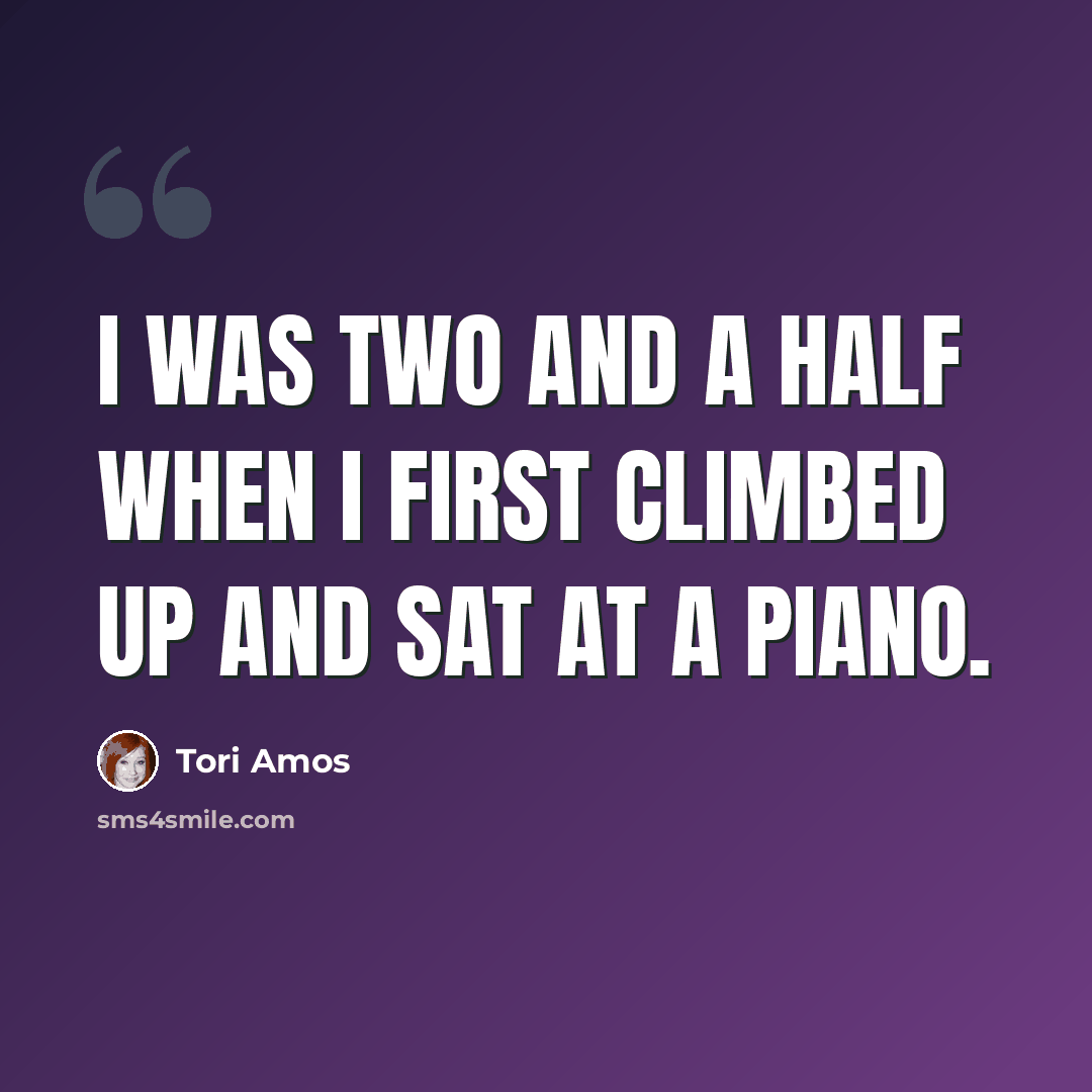 “I was two and a half when I first climbed up and sat at a piano.” quote by Tori Amos