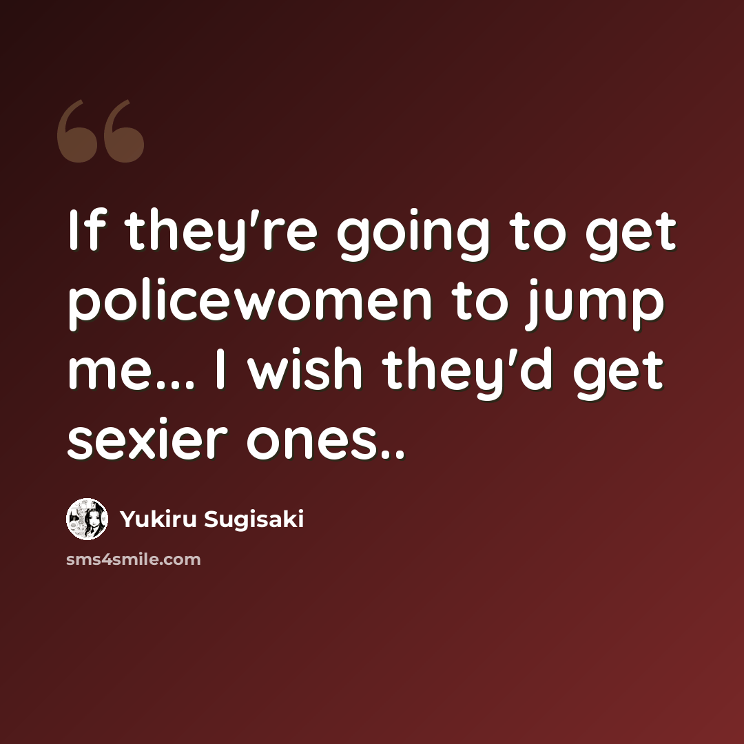 “If they're going to get policewomen to jump me... I wish they'd get sexier ones..” quote by Yukiru Sugisaki