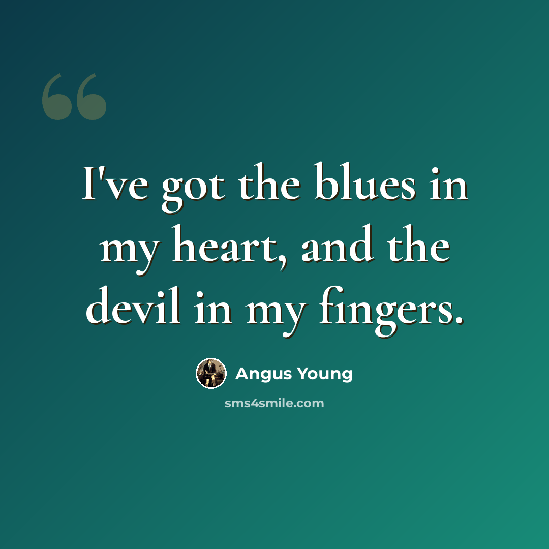 “I've got the blues in my heart, and the devil in my fingers.” quote by Angus Young
