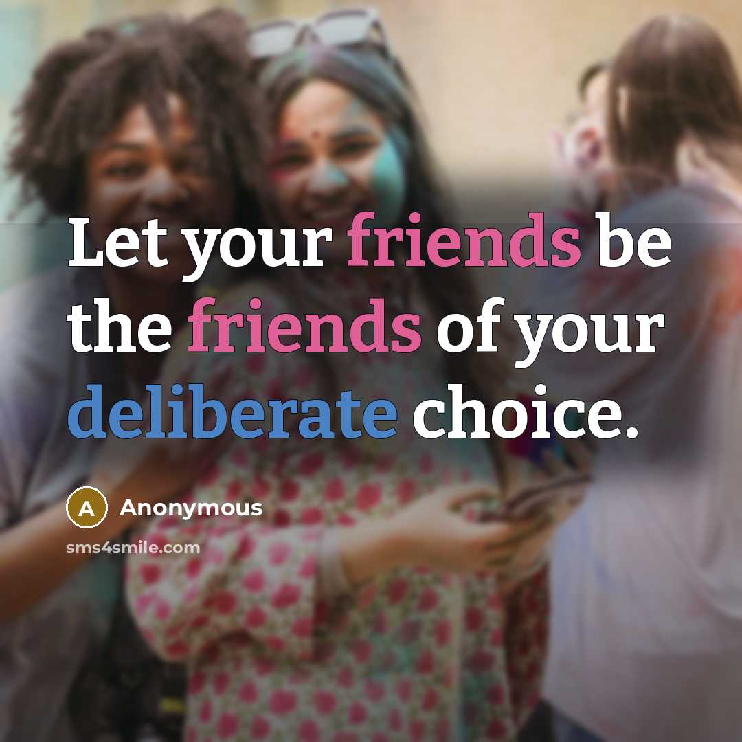 “Let your friends be the friends of your deliberate choice.” quote by Anonymous