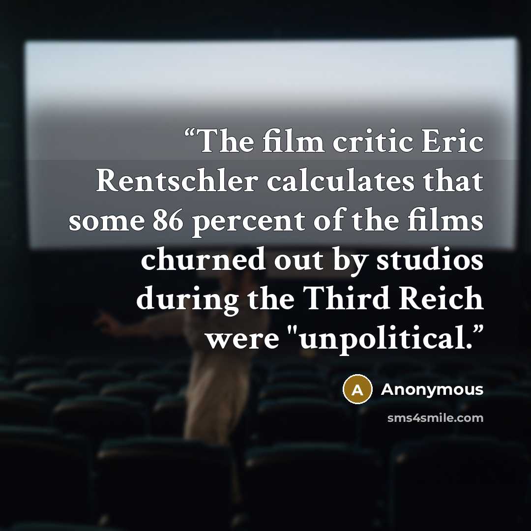 “The film critic Eric Rentschler calculates that some 86 percent of the films churned out by studios during the Third Reich were "unpolitical.” quote by Anonymous