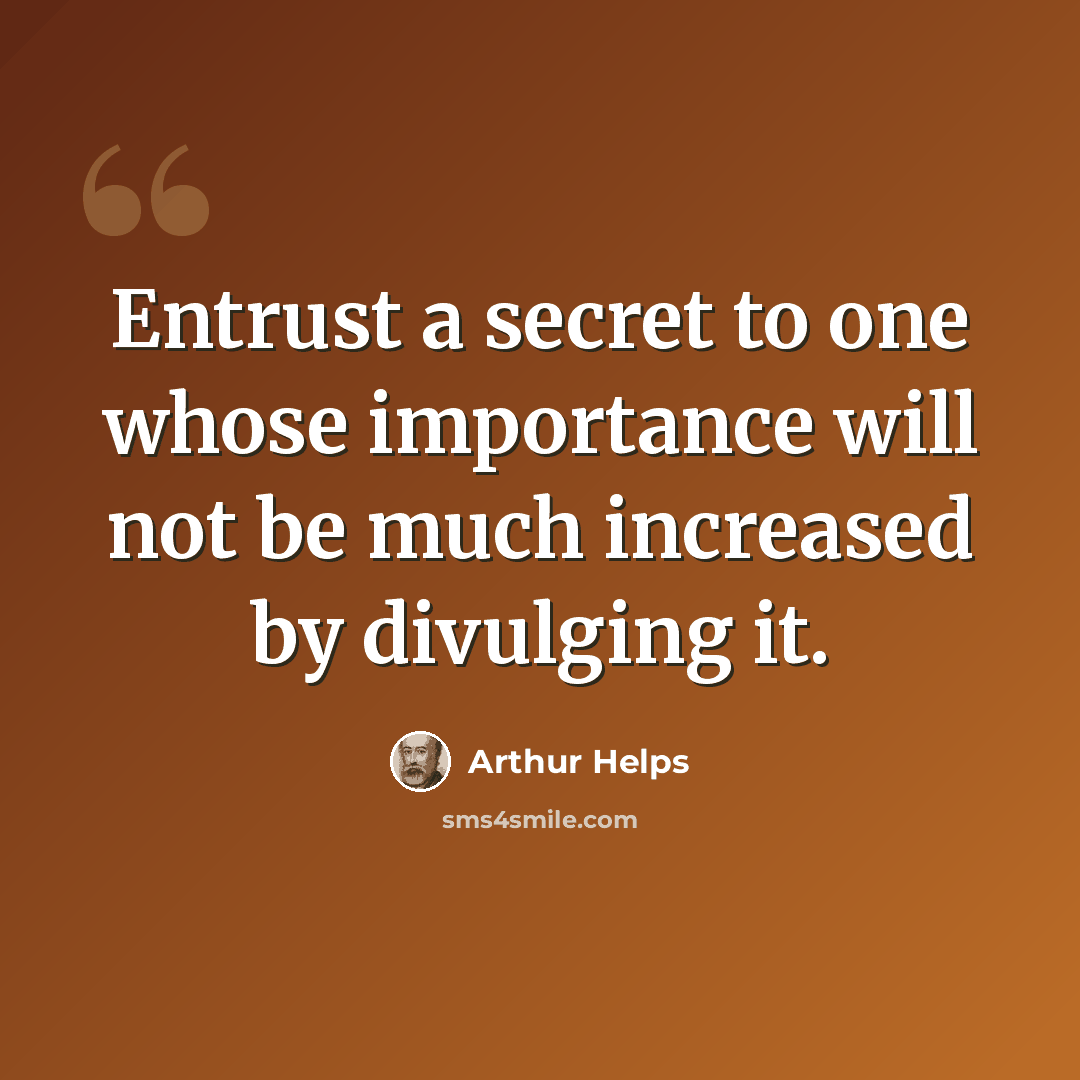 “Entrust a secret to one whose importance will not be much increased by divulging it.” quote by Arthur Helps