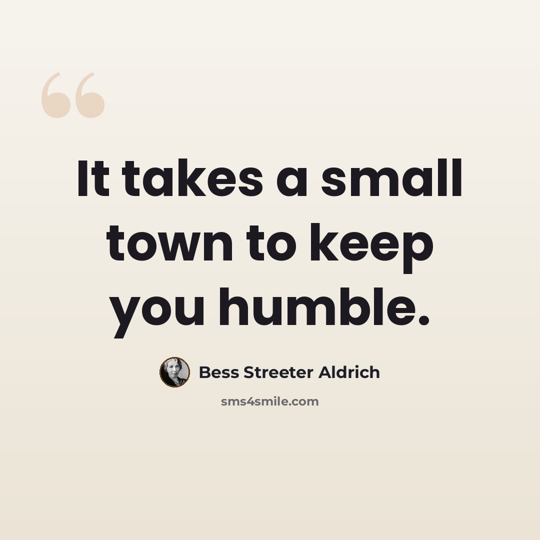 “It takes a small town to keep you humble.” quote by Bess Streeter Aldrich