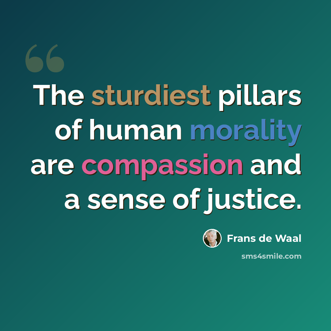 “The sturdiest pillars of human morality are compassion and a sense of justice.” quote by Frans de Waal