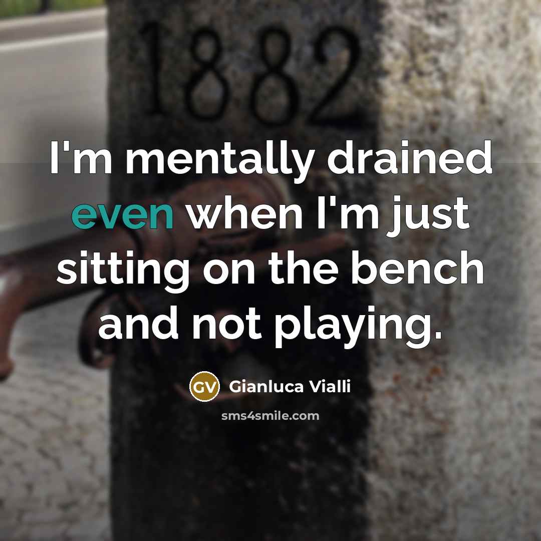 “I'm mentally drained even when I'm just sitting on the bench and not playing.” quote by Gianluca Vialli