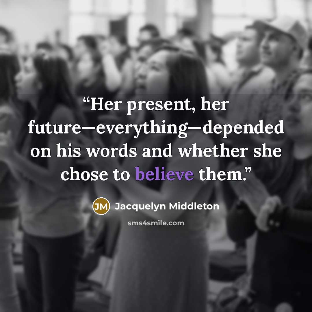 “Her present, her future—everything—depended on his words and whether she chose to believe them.” quote by Jacquelyn Middleton