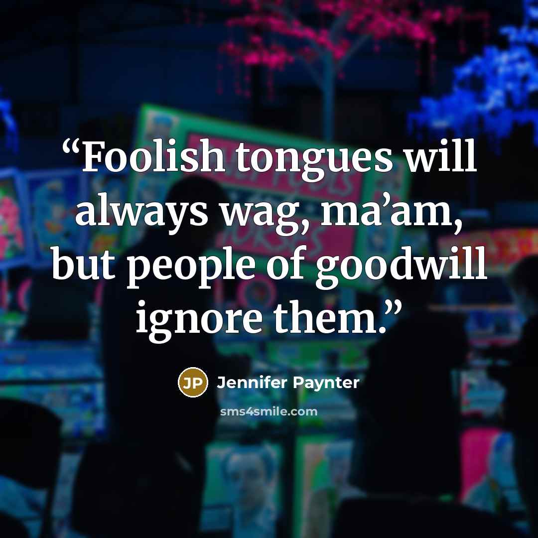 “Foolish tongues will always wag, ma’am, but people of goodwill ignore them.” quote by Jennifer Paynter