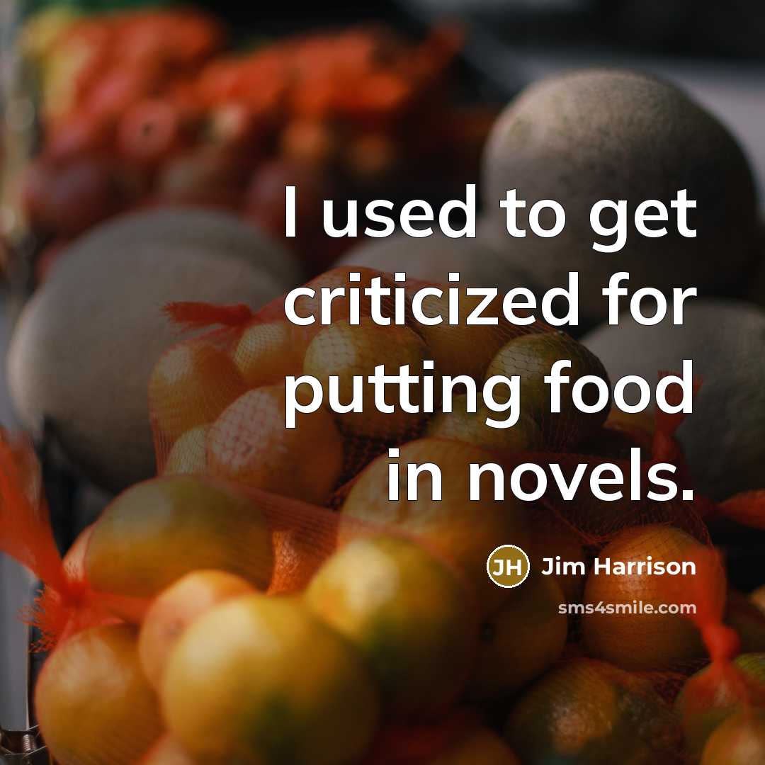 “I used to get criticized for putting food in novels.” quote by Jim Harrison