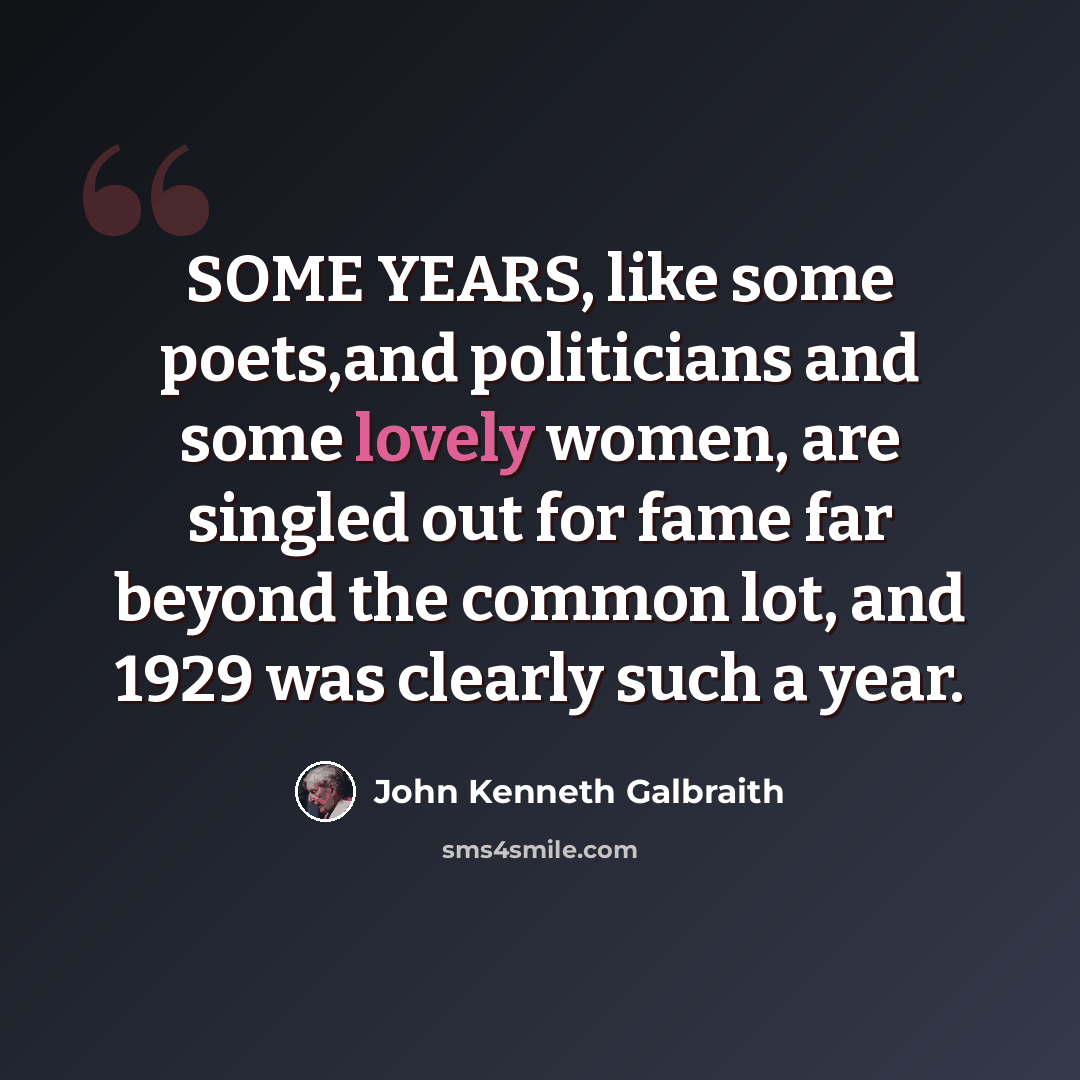 “SOME YEARS, like some poets,and politicians and some lovely women, are singled out for fame far beyond the common lot, and 1929 was clearly such a year.” quote by John Kenneth Galbraith