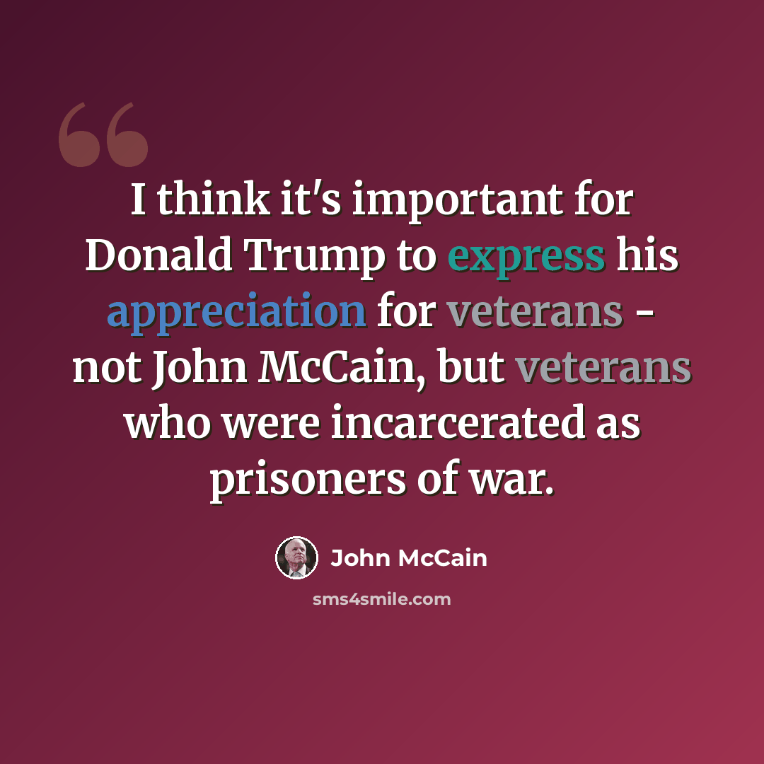 “I think it's important for Donald Trump to express his appreciation for veterans - not John McCain, but veterans who were incarcerated as prisoners of war.” quote by John McCain