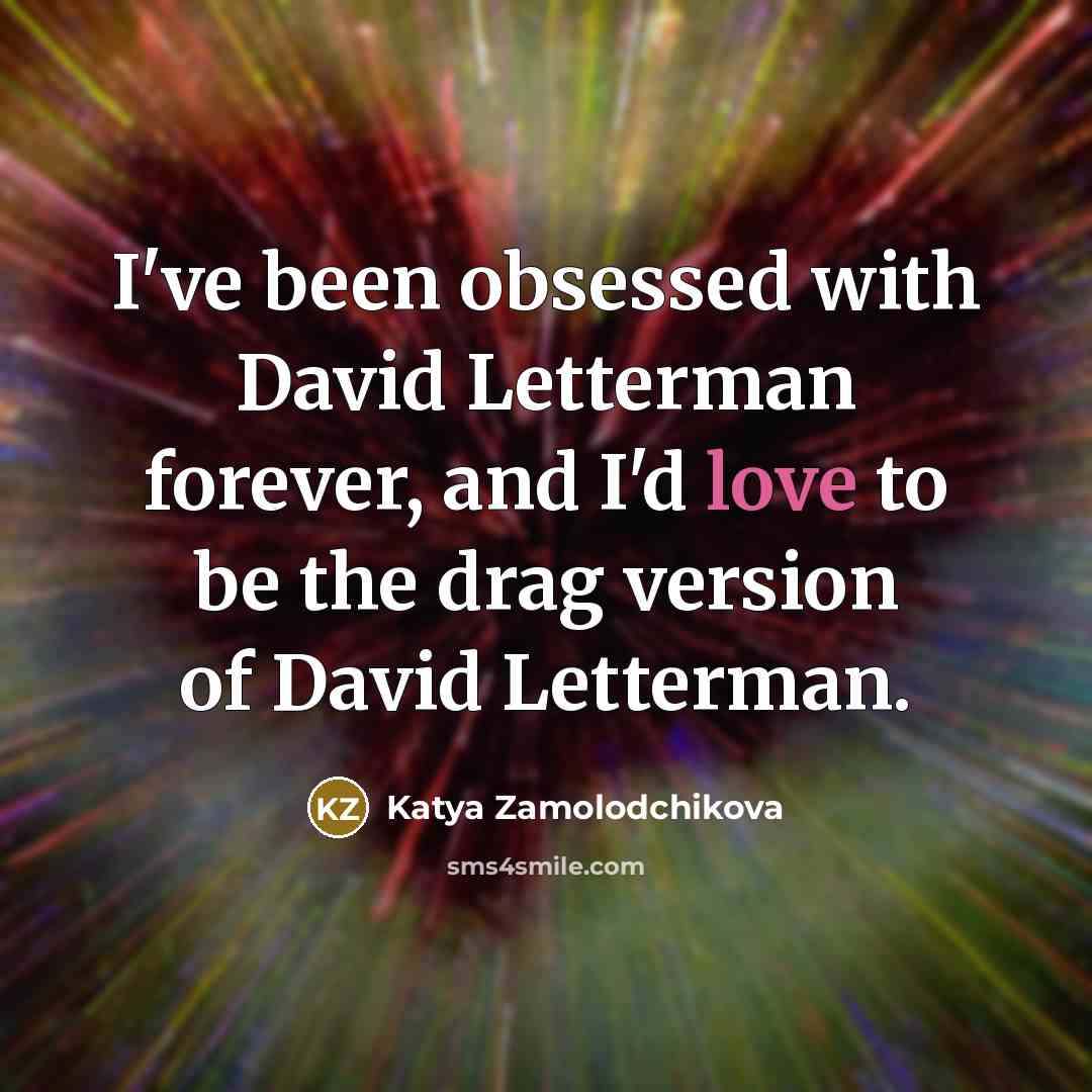 “I've been obsessed with David Letterman forever, and I'd love to be the drag version of David Letterman.” quote by Katya Zamolodchikova