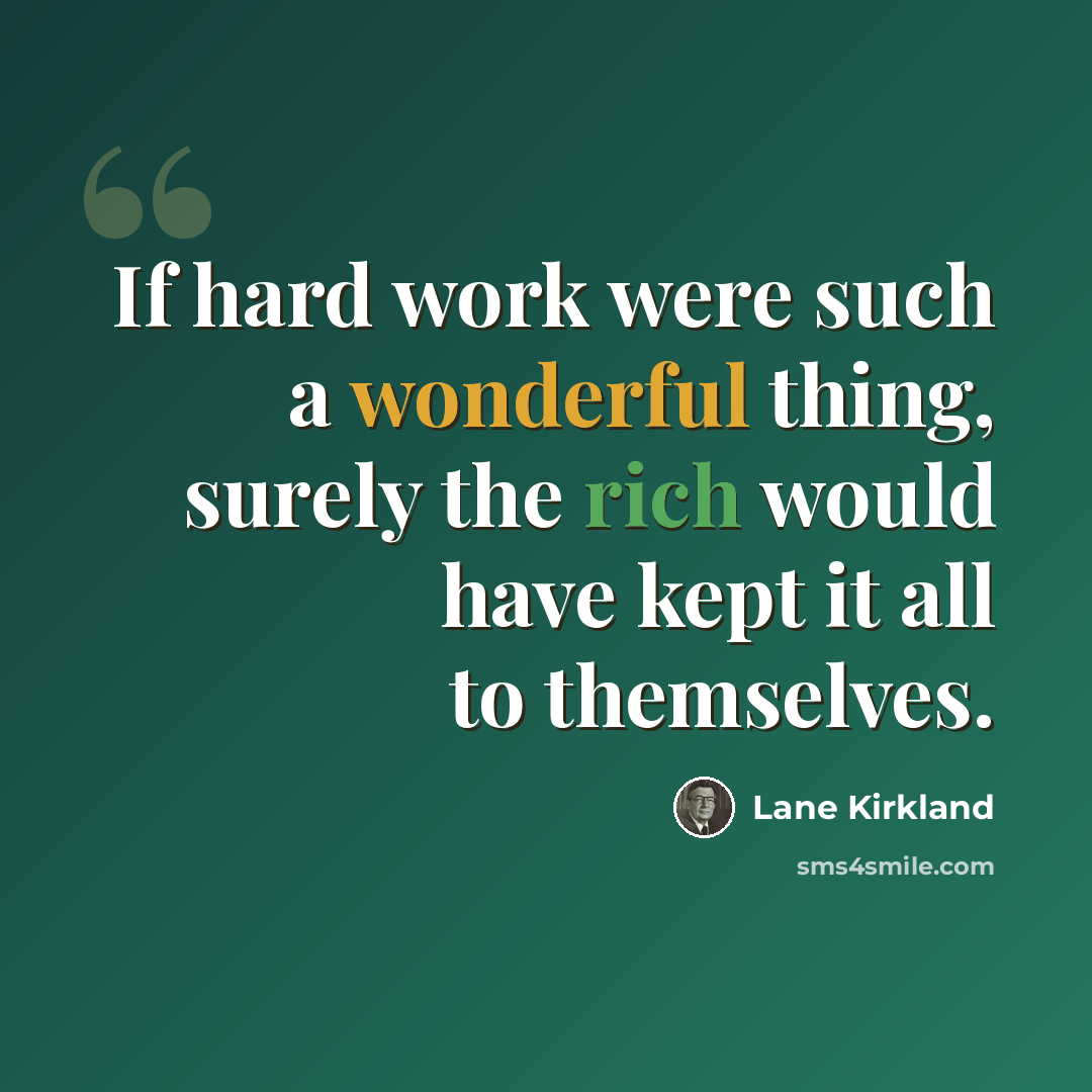 “If hard work were such a wonderful thing, surely the rich would have kept it all to themselves.” quote by Lane Kirkland
