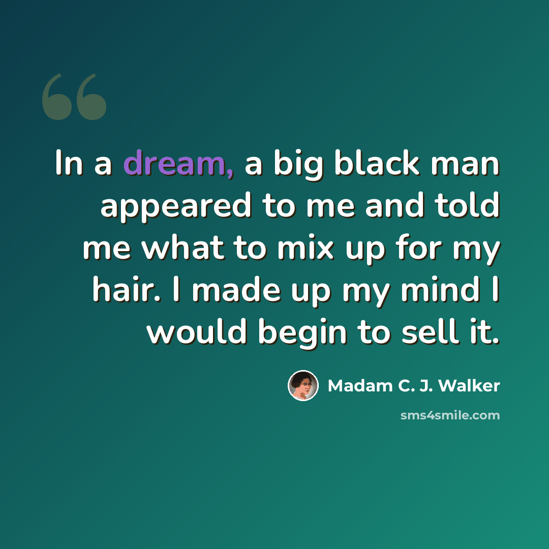 “In a dream, a big black man appeared to me and told me what to mix up for my hair. I made up my mind I would begin to sell it.” quote by Madam C. J. Walker
