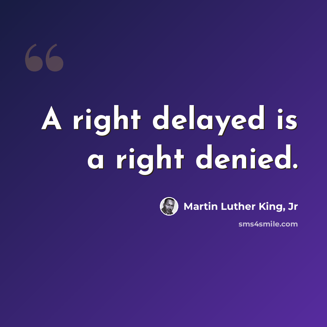“A right delayed is a right denied.” quote by Martin Luther King, Jr