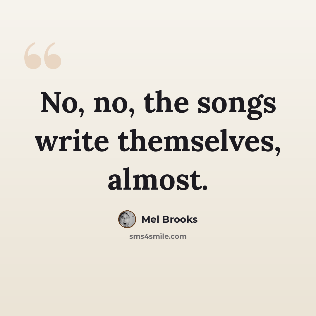 “No, no, the songs write themselves, almost.” quote by Mel Brooks