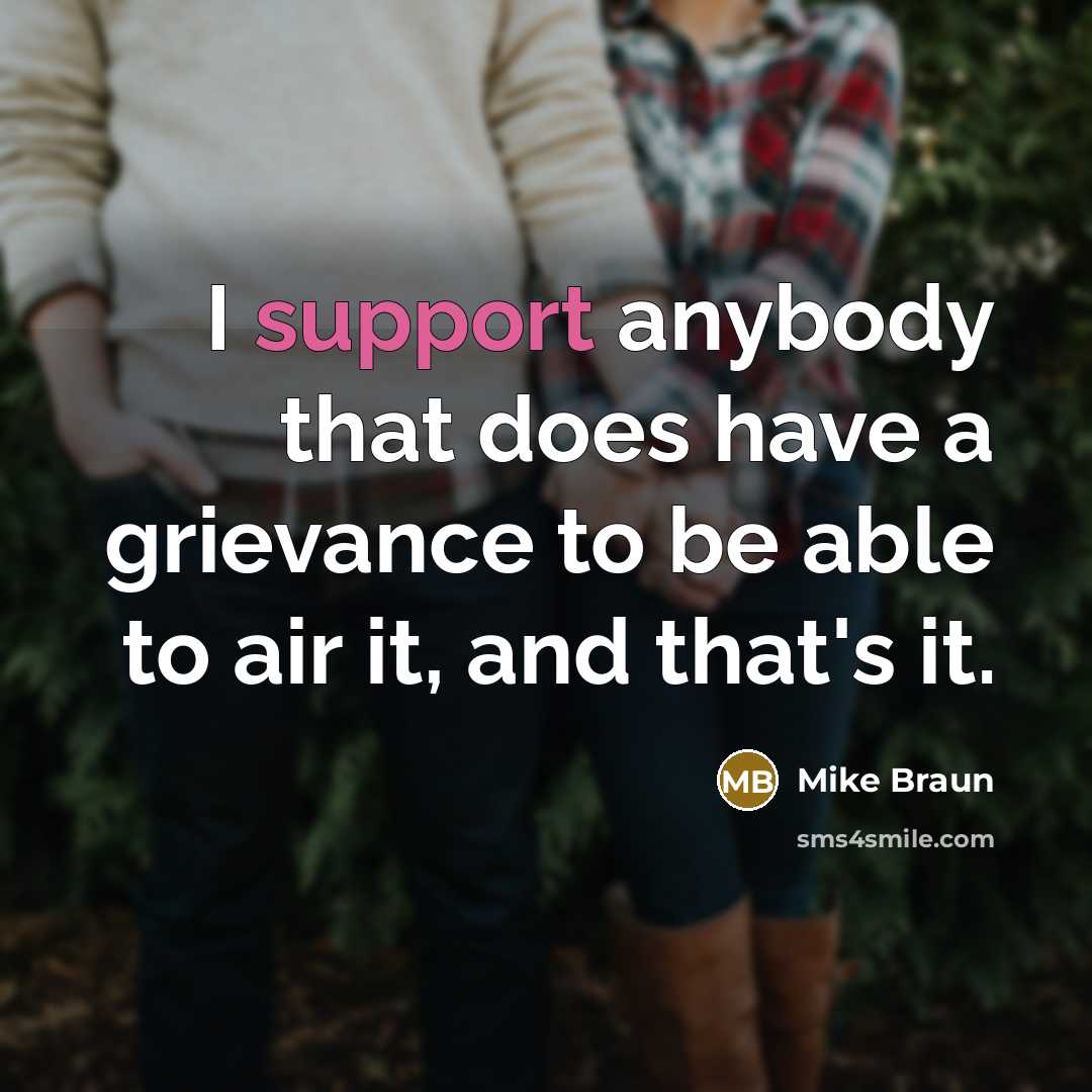 “I support anybody that does have a grievance to be able to air it, and that's it.” quote by Mike Braun