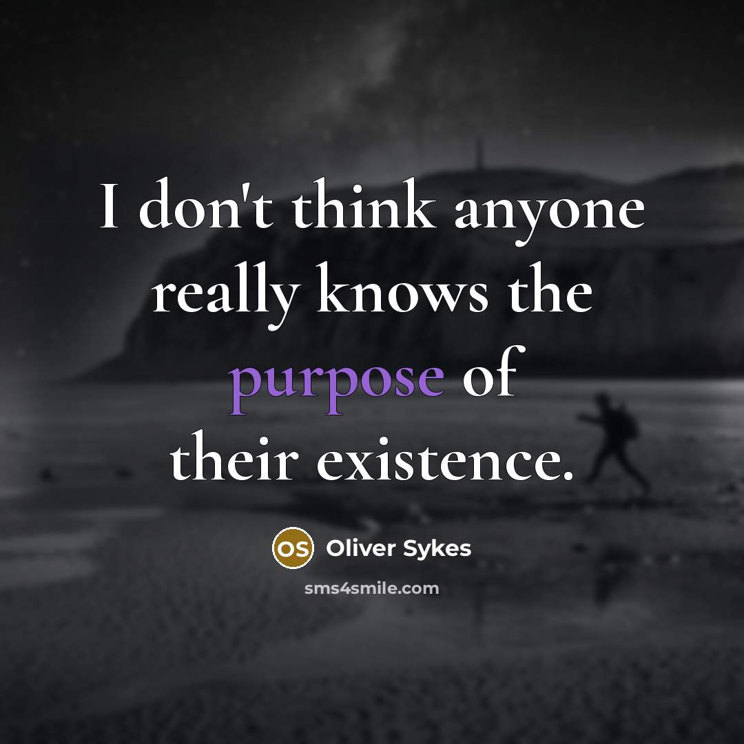 “I don't think anyone really knows the purpose of their existence.” quote by Oliver Sykes