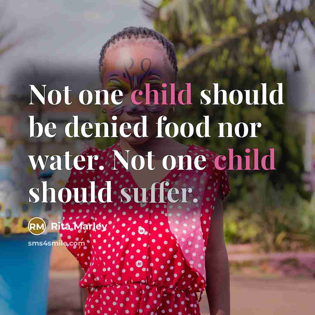 “Not one child should be denied food nor water. Not one child should suffer.” quote by Rita Marley