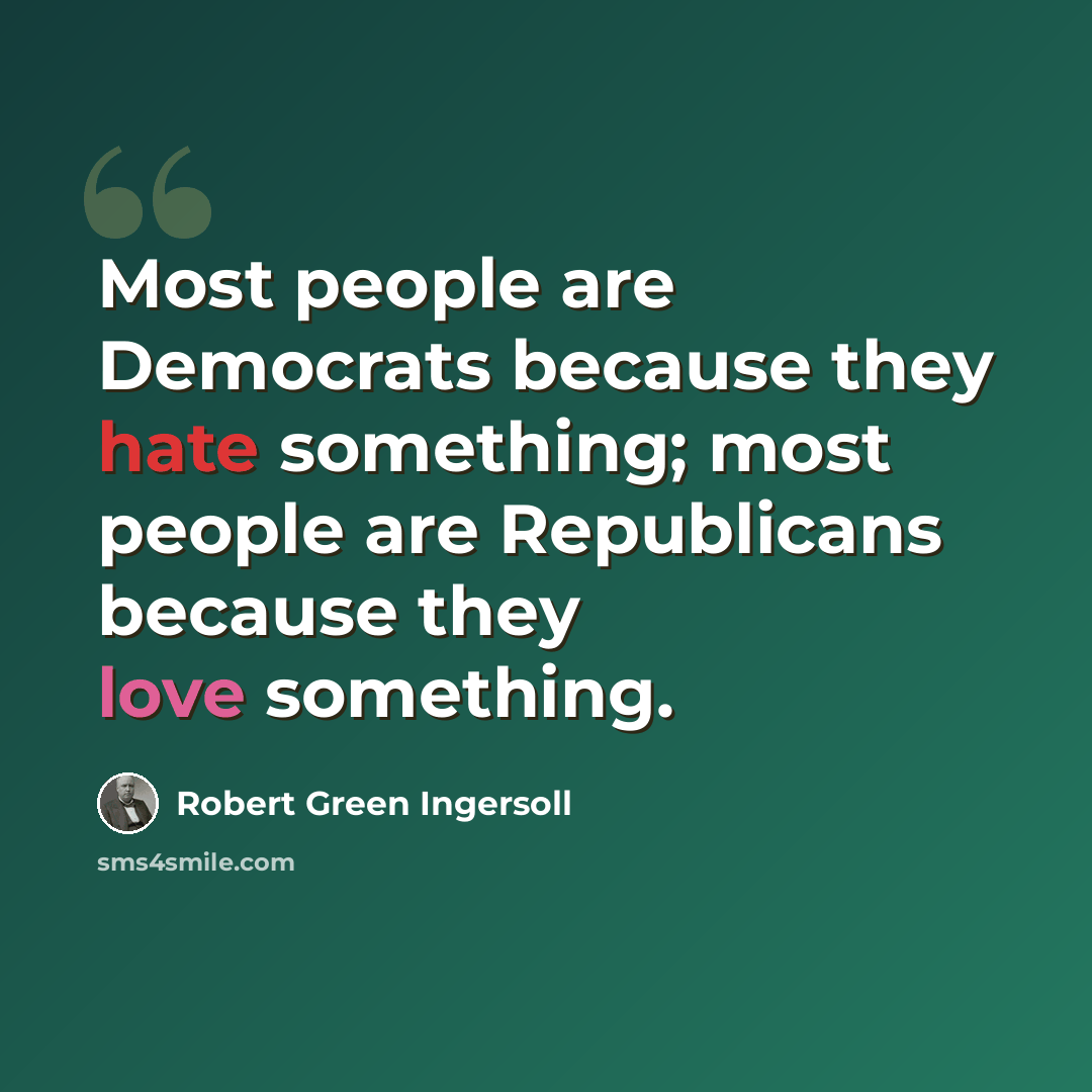 “Most people are Democrats because they hate something; most people are Republicans because they love something.” quote by Robert Green Ingersoll