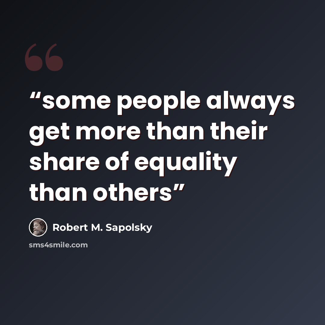 “some people always get more than their share of equality than others” quote by Robert M. Sapolsky