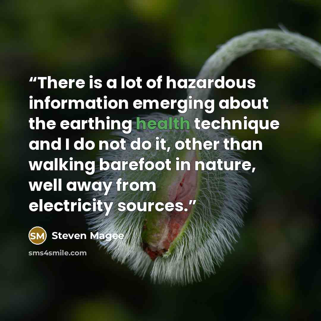 “There is a lot of hazardous information emerging about the earthing health technique and I do not do it, other than walking barefoot in nature, well away from electricity sources.” quote by Steven Magee