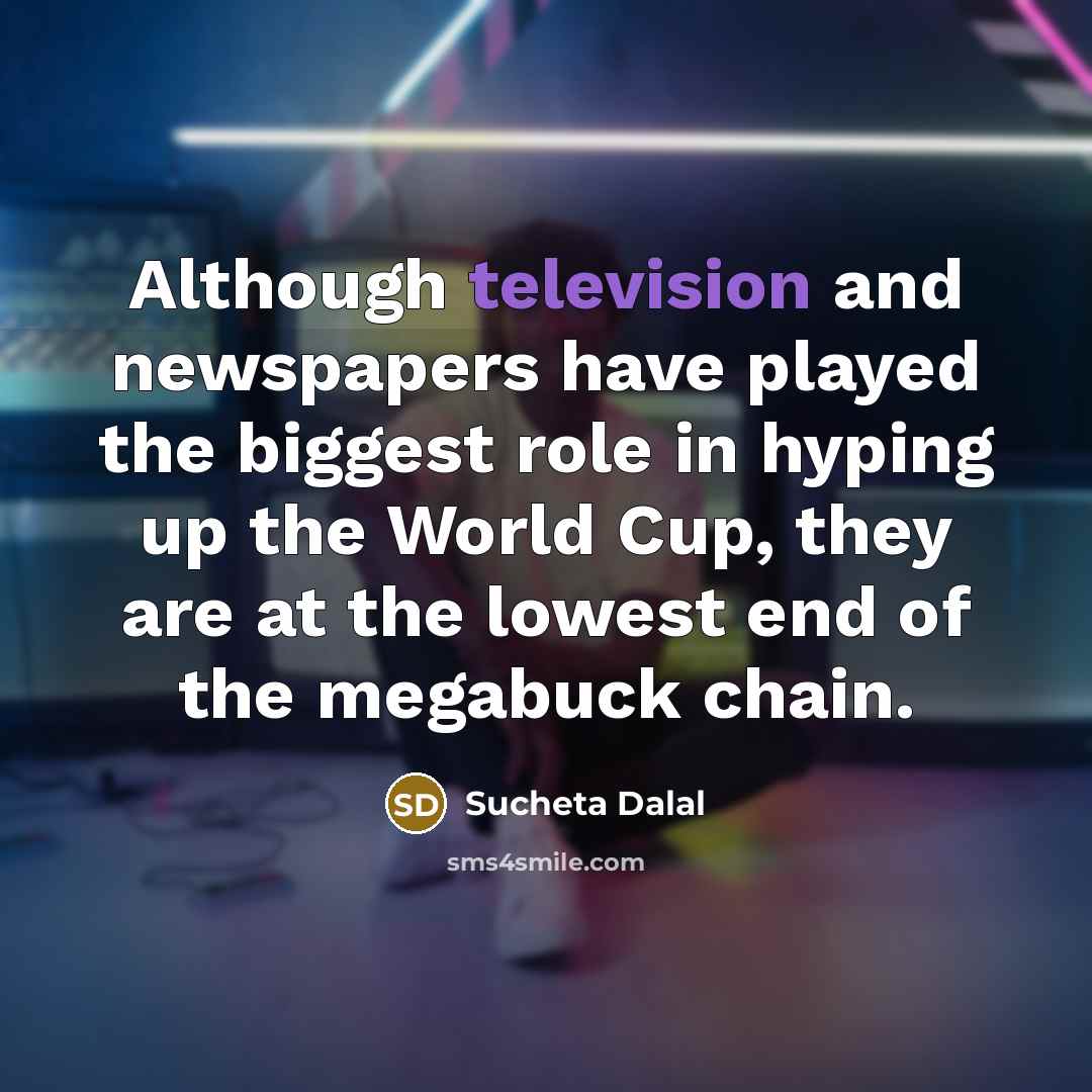 “Although television and newspapers have played the biggest role in hyping up the World Cup, they are at the lowest end of the megabuck chain.” quote by Sucheta Dalal