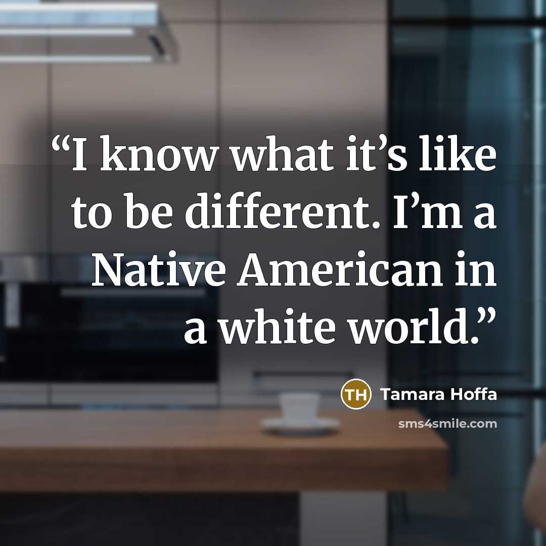“I know what it’s like to be different. I’m a Native American in a white world.” quote by Tamara Hoffa