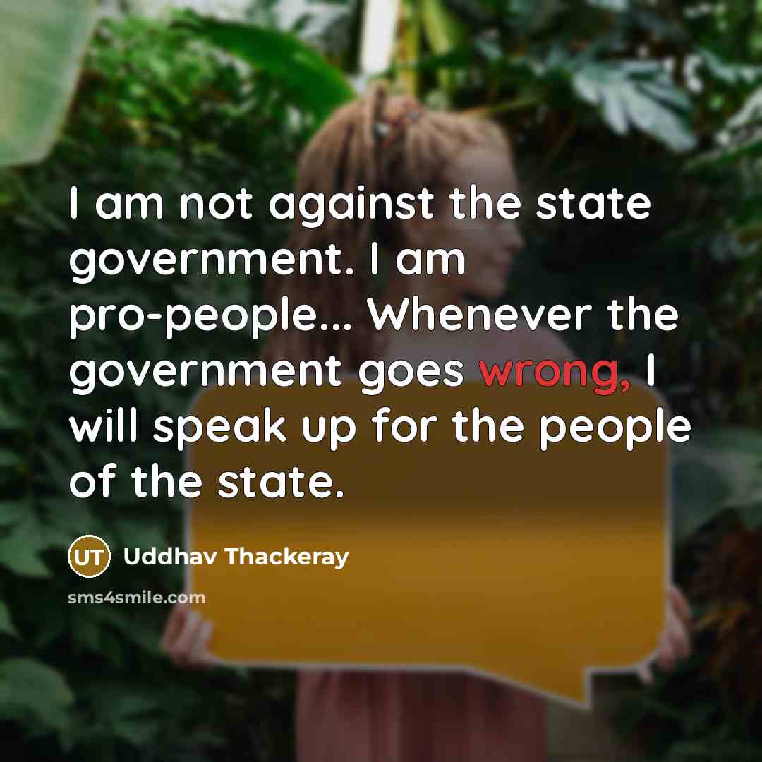 “I am not against the state government. I am pro-people... Whenever the government goes wrong, I will speak up for the people of the state.” quote by Uddhav Thackeray
