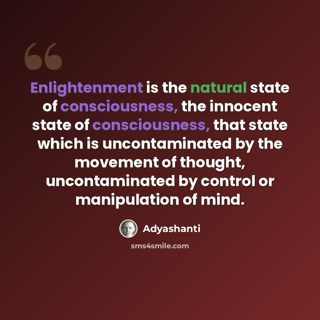 “Enlightenment is the natural state of consciousness, the innocent state of consciousness, that state which is uncontaminated by the movement of thought, uncontaminated by control or manipulation of mind.” quote by Adyashanti