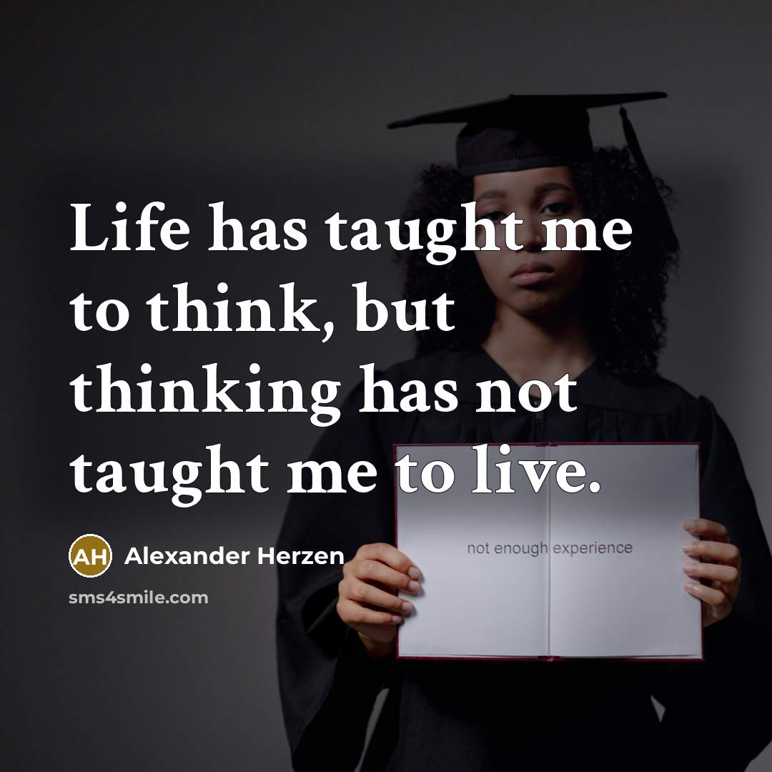 “Life has taught me to think, but thinking has not taught me to live.” quote by Alexander Herzen