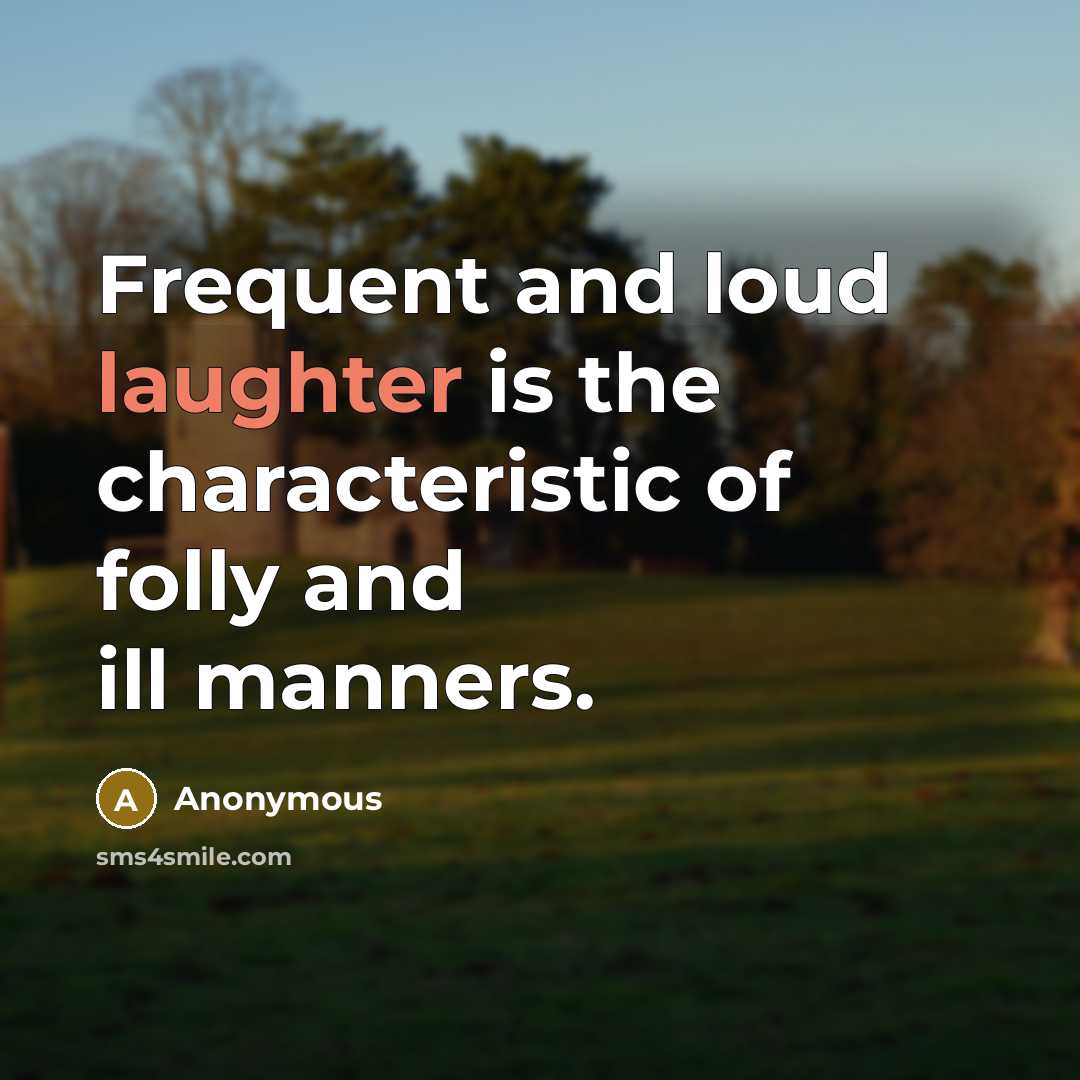 “Frequent and loud laughter is the characteristic of folly and ill manners.” quote by Anonymous